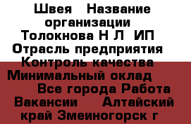 Швея › Название организации ­ Толокнова Н.Л, ИП › Отрасль предприятия ­ Контроль качества › Минимальный оклад ­ 28 000 - Все города Работа » Вакансии   . Алтайский край,Змеиногорск г.